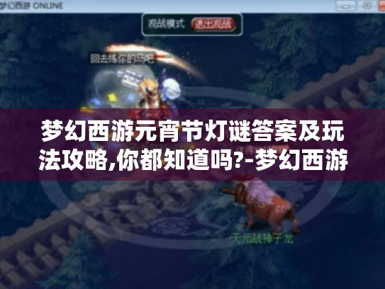 梦幻西游元宵节灯谜答案及玩法攻略,你都知道吗?-梦幻西游 元宵节 灯谜答案 玩法攻略 梦幻西游元宵节灯谜答案及玩法攻略,你都知道吗?-梦幻西游 元宵节 灯谜答案 玩法攻略