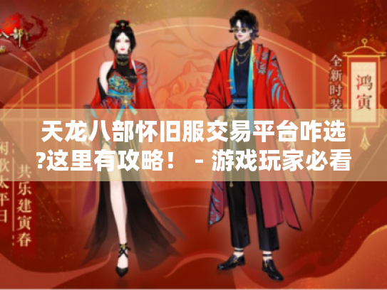 天龙八部怀旧服交易平台咋选?这里有攻略! - 游戏玩家必看 天龙八部怀旧服交易平台咋选?这里有攻略! - 游戏玩家必看