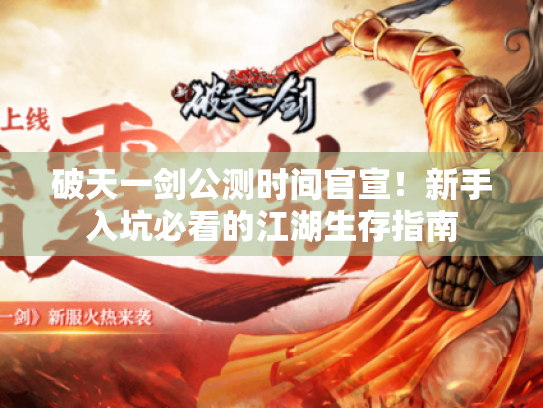破天一剑公测时间官宣!新手入坑必看的江湖生存指南 破天一剑公测时间官宣!新手入坑必看的江湖生存指南