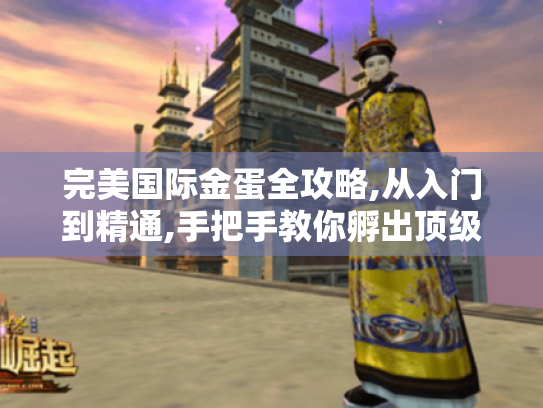 完美国际金蛋全攻略,从入门到精通,手把手教你孵出顶级神宠! 完美国际金蛋全攻略,从入门到精通,手把手教你孵出顶级神宠!