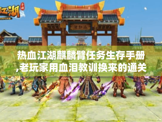 热血江湖麒麟臂任务生存手册,老玩家用血泪教训换来的通关秘籍