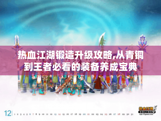 热血江湖锻造升级攻略,从青铜到王者必看的装备养成宝典 热血江湖锻造升级攻略,从青铜到王者必看的装备养成宝典