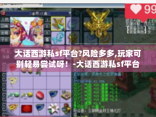 大话西游私sf平台?风险多多,玩家可别轻易尝试呀!-大话西游私sf平台 大话西游私sf平台?风险多多,玩家可别轻易尝试呀!-大话西游私sf平台