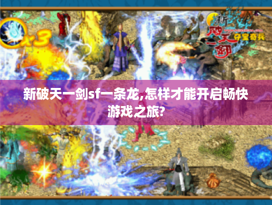 新破天一剑sf一条龙,怎样才能开启畅快游戏之旅? 新破天一剑sf一条龙,怎样才能开启畅快游戏之旅?