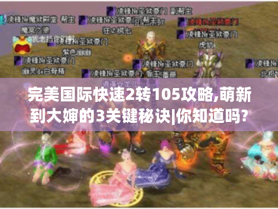 完美国际快速2转105攻略,萌新到大婶的3关键秘诀|你知道吗? 完美国际快速2转105攻略,萌新到大婶的3关键秘诀|你知道吗?