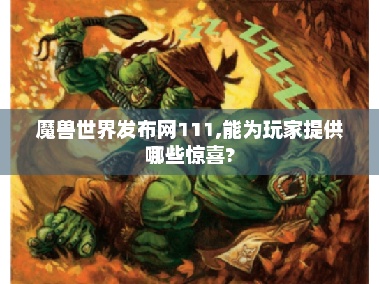 魔兽世界发布网111,能为玩家提供哪些惊喜?
