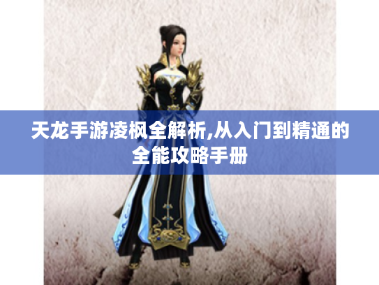天龙手游凌枫全解析,从入门到精通的全能攻略手册 天龙手游凌枫全解析,从入门到精通的全能攻略手册