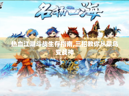 热血江湖斗战生存指南,三招教你从菜鸟变战神