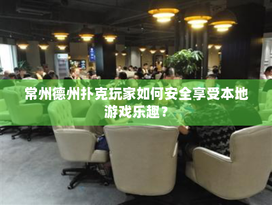 常州德州扑克玩家如何安全享受本地游戏乐趣? 常州德州扑克玩家如何安全享受本地游戏乐趣?