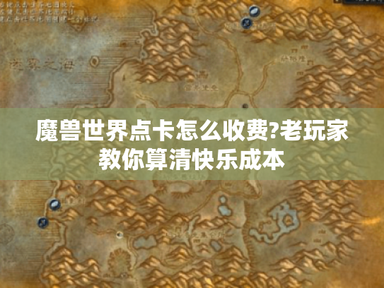 魔兽世界点卡怎么收费?老玩家教你算清快乐成本