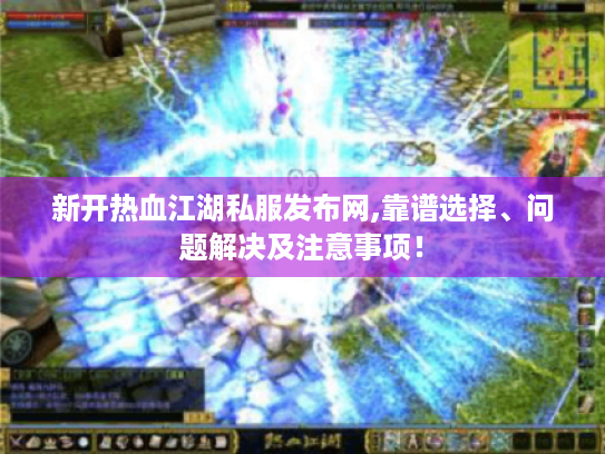 新开热血江湖私服发布网,靠谱选择、问题解决及注意事项！