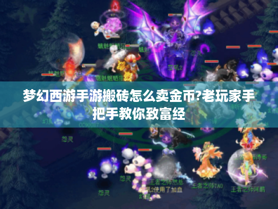 梦幻西游手游搬砖怎么卖金币?老玩家手把手教你致富经 梦幻西游手游搬砖怎么卖金币?老玩家手把手教你致富经