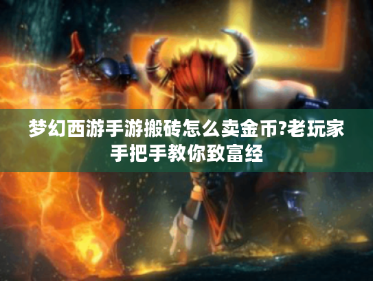 梦幻西游手游搬砖怎么卖金币?老玩家手把手教你致富经 梦幻西游手游搬砖怎么卖金币?老玩家手把手教你致富经