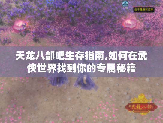 天龙八部吧生存指南,如何在武侠世界找到你的专属秘籍 天龙八部吧生存指南,如何在武侠世界找到你的专属秘籍