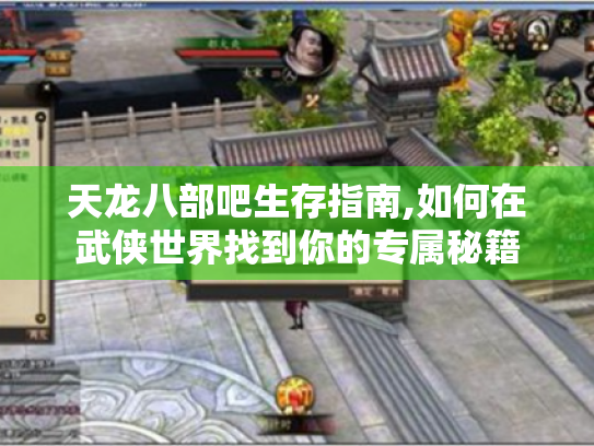 天龙八部吧生存指南,如何在武侠世界找到你的专属秘籍 天龙八部吧生存指南,如何在武侠世界找到你的专属秘籍