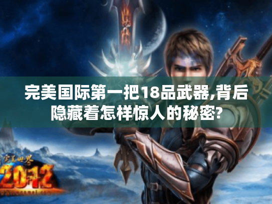 完美国际第一把18品武器,背后隐藏着怎样惊人的秘密? 完美国际第一把18品武器,背后隐藏着怎样惊人的秘密?