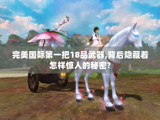 完美国际第一把18品武器,背后隐藏着怎样惊人的秘密? 完美国际第一把18品武器,背后隐藏着怎样惊人的秘密?