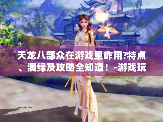 天龙八部众在游戏里咋用?特点、演绎及攻略全知道！-游戏玩家必看