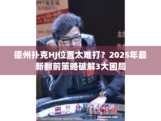 德州扑克HJ位置太难打?2025年最新翻前策略破解3大困局 德州扑克HJ位置太难打?2025年最新翻前策略破解3大困局