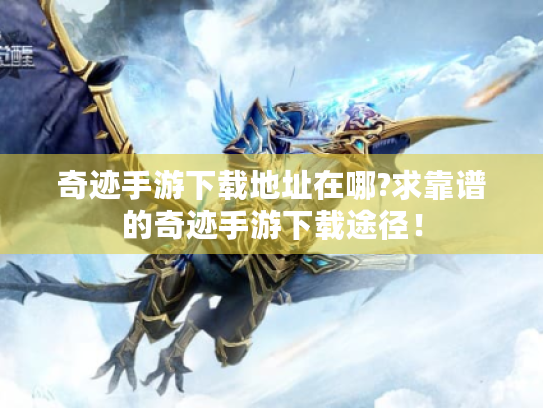 奇迹手游下载地址在哪?求靠谱的奇迹手游下载途径! 奇迹手游下载地址在哪?求靠谱的奇迹手游下载途径!