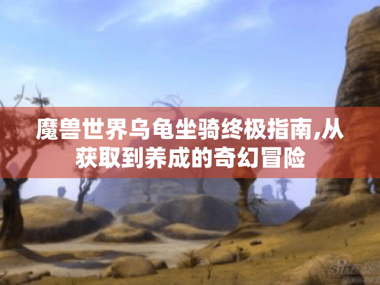 魔兽世界乌龟坐骑终极指南,从获取到养成的奇幻冒险 魔兽世界乌龟坐骑终极指南,从获取到养成的奇幻冒险