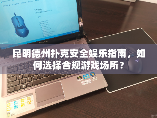 昆明德州扑克安全娱乐指南,如何选择合规游戏场所? 昆明德州扑克安全娱乐指南,如何选择合规游戏场所?