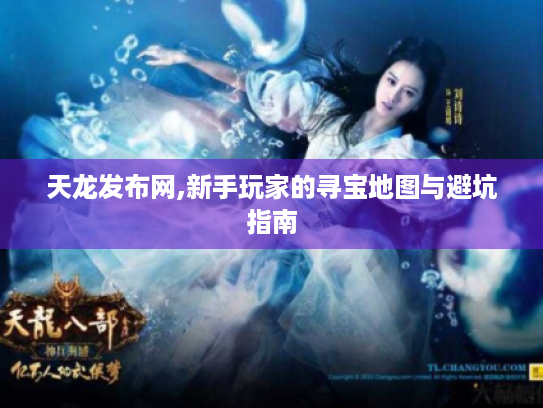 天龙发布网,新手玩家的寻宝地图与避坑指南 天龙发布网,新手玩家的寻宝地图与避坑指南