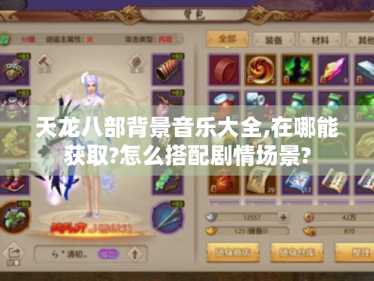 天龙八部背景音乐大全,在哪能获取?怎么搭配剧情场景? 天龙八部背景音乐大全,在哪能获取?怎么搭配剧情场景?