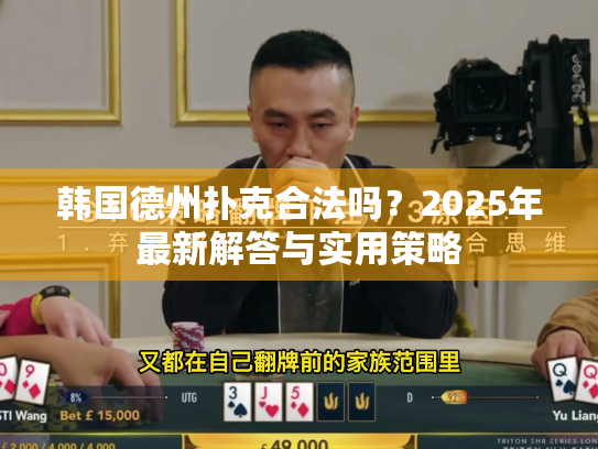 韩国德州扑克合法吗?2025年最新解答与实用策略 韩国德州扑克合法吗?2025年最新解答与实用策略