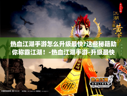 热血江湖手游怎么升级最快?这些秘籍助你称霸江湖!-热血江湖手游-升级最快 热血江湖手游怎么升级最快?这些秘籍助你称霸江湖!-热血江湖手游-升级最快