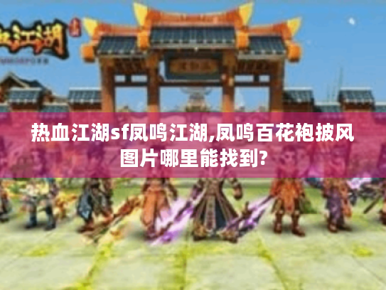 热血江湖sf凤鸣江湖,凤鸣百花袍披风图片哪里能找到?