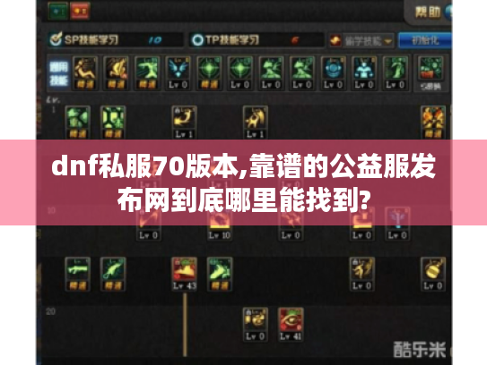 dnf私服70版本,靠谱的公益服发布网到底哪里能找到? dnf私服70版本,靠谱的公益服发布网到底哪里能找到?