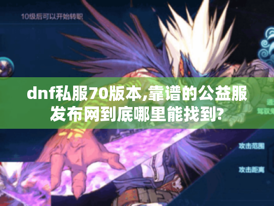 dnf私服70版本,靠谱的公益服发布网到底哪里能找到? dnf私服70版本,靠谱的公益服发布网到底哪里能找到?