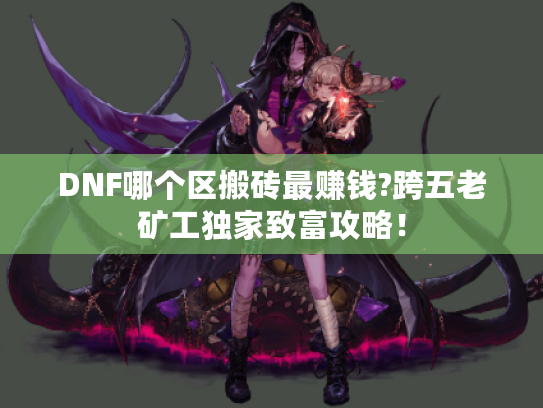 DNF哪个区搬砖最赚钱?跨五老矿工独家致富攻略! DNF哪个区搬砖最赚钱?跨五老矿工独家致富攻略!