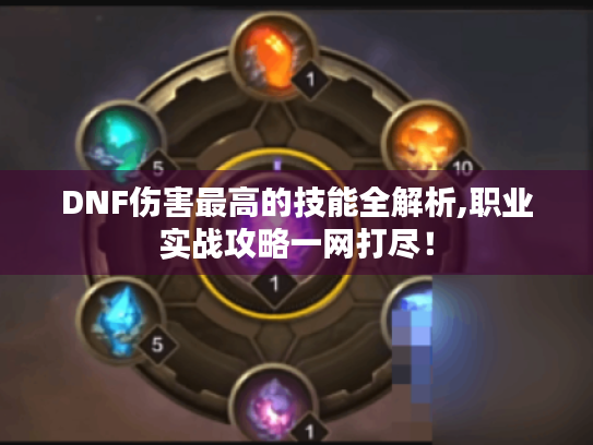 DNF伤害最高的技能全解析,职业实战攻略一网打尽! DNF伤害最高的技能全解析,职业实战攻略一网打尽!