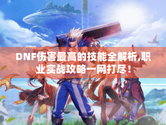 DNF伤害最高的技能全解析,职业实战攻略一网打尽! DNF伤害最高的技能全解析,职业实战攻略一网打尽!
