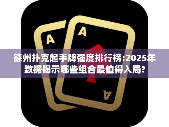 德州扑克起手牌强度排行榜:2025年数据揭示哪些组合最值得入局? 德州扑克起手牌强度排行榜:2025年数据揭示哪些组合最值得入局?