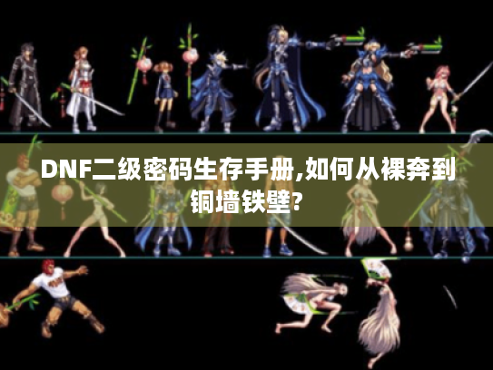 DNF二级密码生存手册,如何从裸奔到铜墙铁壁? DNF二级密码生存手册,如何从裸奔到铜墙铁壁?