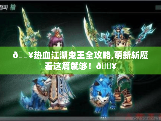 🔥热血江湖鬼王全攻略,萌新斩魔看这篇就够!🔥 🔥热血江湖鬼王全攻略,萌新斩魔看这篇就够!🔥