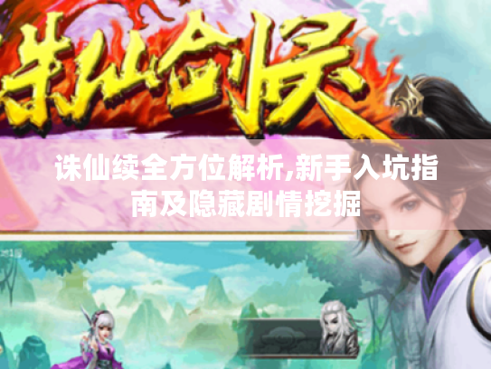 诛仙续全方位解析,新手入坑指南及隐藏剧情挖掘 诛仙续全方位解析,新手入坑指南及隐藏剧情挖掘