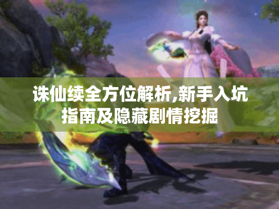 诛仙续全方位解析,新手入坑指南及隐藏剧情挖掘 诛仙续全方位解析,新手入坑指南及隐藏剧情挖掘