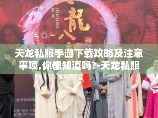 天龙私服手游下载攻略及注意事项,你都知道吗?-天龙私服手游下载 天龙私服手游下载攻略及注意事项,你都知道吗?-天龙私服手游下载