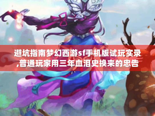 避坑指南梦幻西游sf手机版试玩实录,普通玩家用三年血泪史换来的忠告 避坑指南梦幻西游sf手机版试玩实录,普通玩家用三年血泪史换来的忠告
