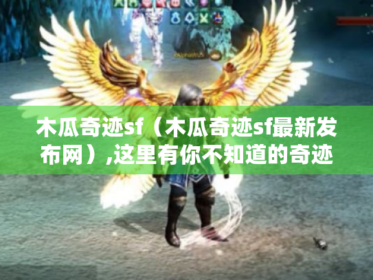 木瓜奇迹sf(木瓜奇迹sf最新发布网),这里有你不知道的奇迹秘密? 木瓜奇迹sf(木瓜奇迹sf最新发布网),这里有你不知道的奇迹秘密?