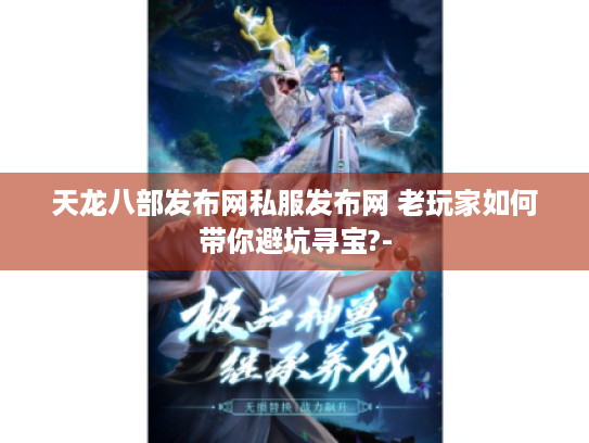 天龙八部发布网私服发布网 老玩家如何带你避坑寻宝?- 天龙八部发布网私服发布网 老玩家如何带你避坑寻宝?-