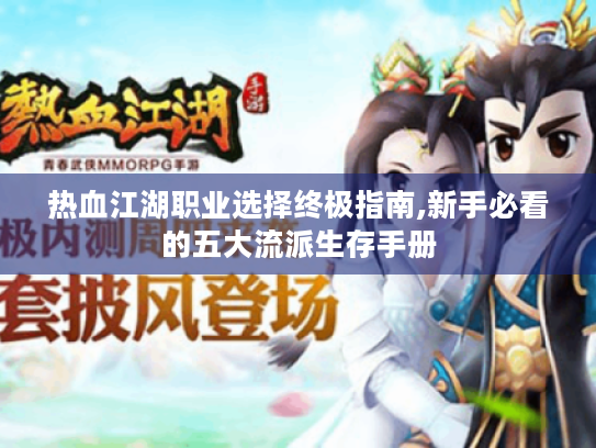 热血江湖职业选择终极指南,新手必看的五大流派生存手册 热血江湖职业选择终极指南,新手必看的五大流派生存手册