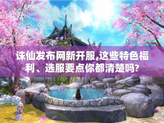 诛仙发布网新开服,这些特色福利、选服要点你都清楚吗? 诛仙发布网新开服,这些特色福利、选服要点你都清楚吗?
