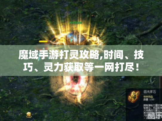 魔域手游打灵攻略,时间、技巧、灵力获取等一网打尽! 魔域手游打灵攻略,时间、技巧、灵力获取等一网打尽!