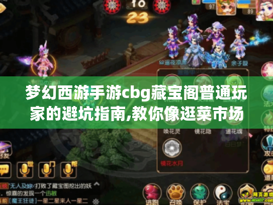 梦幻西游手游cbg藏宝阁普通玩家的避坑指南,教你像逛菜市场一样淘到心仪账号 梦幻西游手游cbg藏宝阁普通玩家的避坑指南,教你像逛菜市场一样淘到心仪账号