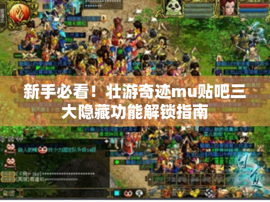 新手必看!壮游奇迹mu贴吧三大隐藏功能解锁指南 新手必看!壮游奇迹mu贴吧三大隐藏功能解锁指南